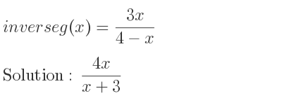 The inverse of g(x)=(3x)/(4-x) is (4x)/(x+3)